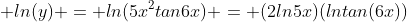  ln(y) = ln(5x^2tan6x) = (2ln5x)(lntan(6x))