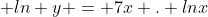  ln y = 7x . lnx