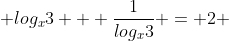  log_{x}3 + \frac{1}{log_{x}3} = 2 