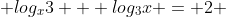  log_{x}3 + log_{3}x = 2 