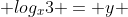 log_{x}3 = y 