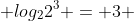  log_2{2^3} = 3 