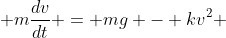  m\frac{dv}{dt} = mg - kv^2 