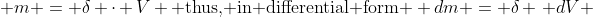  m = \delta \cdot V \mbox{ thus, in differential form } dm = \delta \, dV 