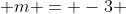  m = -3 