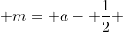  m= a- \frac{1}{2} 