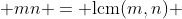  mn = \text{lcm}(m,n) 