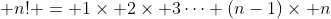  n! = 1\times 2\times 3\cdots (n-1)\times n
