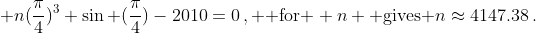 n({\pi\over4})^3+\sin ({\pi\over4})-2010=0\,, \text{ for } n \text{ gives }n\approx4147.38\,.