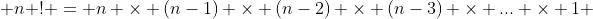  n ! = n \times (n-1) \times (n-2) \times (n-3) \times ... \times 1 