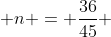  n = \frac{36}{45} 