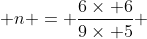  n = \frac{6\times 6}{9\times 5} 