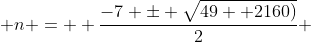  n =  \frac{-7 \pm \sqrt{49 +2160)}}{2} 