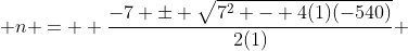  n =  \frac{-7 \pm \sqrt{7^2 - 4(1)(-540)}}{2(1)} 
