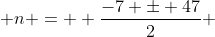  n =  \frac{-7 \pm 47}{2} 