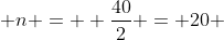 n =  \frac{40}{2} = 20 
