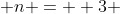  n =  3 