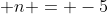  n = -5