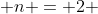  n = 2 