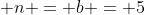  n = b = 5