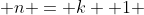  n = k +1 