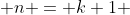  n = k+1 