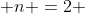  n =2 