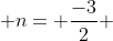  n= \frac{-3}{2} 