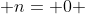  n= 0 
