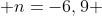  n=-6,9 