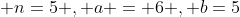  n=5 , a = 6 , b=5