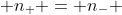  n_+ = n_- 