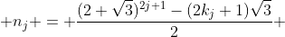  n_j = \frac{(2+\sqrt{3})^{2j+1}-(2k_j+1)\sqrt{3}}{2} 