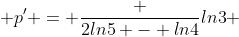  p' = \frac {2ln5 - ln4}{ln3} 