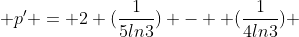  p' = 2 (\frac{1}{5ln3}) -  (\frac{1}{4ln3}) 
