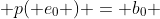  p( e_0 ) = b_0 