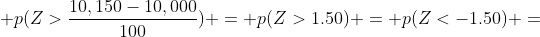  p(Z>\frac{10,150-10,000}{100}) = p(Z>1.50) = p(Z<-1.50) =