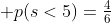  p(s<5)=\tfrac46