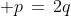 p\,=\,2q