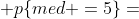  p\{med =5\}=