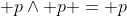  p\wedge p = p