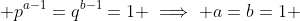  p^{a-1}=q^{b-1}=1 \implies a=b=1 