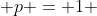 p = 1 