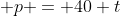  p = 40+t