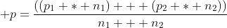  p=\frac{((p_1 * n_1) + (p_2 * n_2))}{n_1 + n_2}