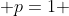  p=1 
