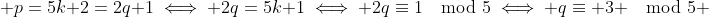  p=5k+2=2q+1\iff 2q=5k+1\iff 2q\equiv1\mod{5}\iff q\equiv 3 \mod{5} 