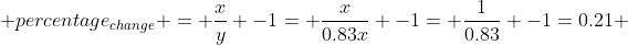  percentage_{change} = \frac{x}{y} -1= \frac{x}{0.83x} -1= \frac{1}{0.83} -1=0.21 