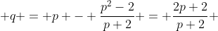  q = p - \frac{p^{2}-2}{p+2} = \frac{2p+2}{p+2} 