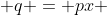  q = px 